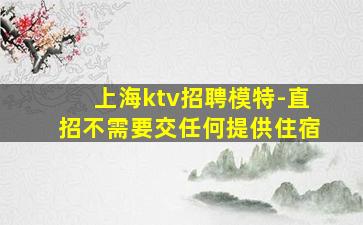 上海ktv招聘模特-直招不需要交任何提供住宿