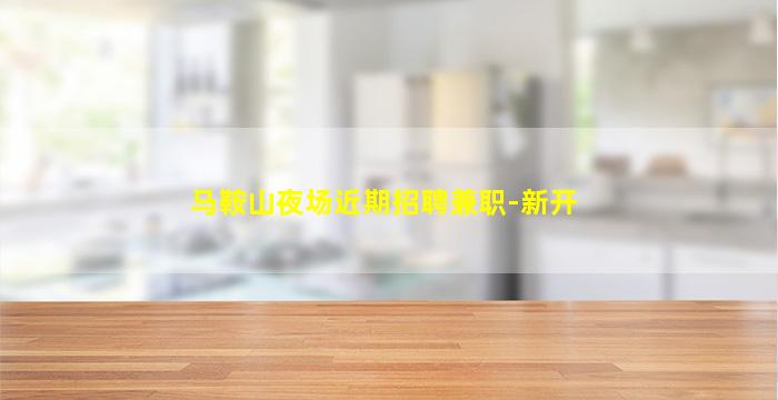 马鞍山夜场近期招聘兼职-新开